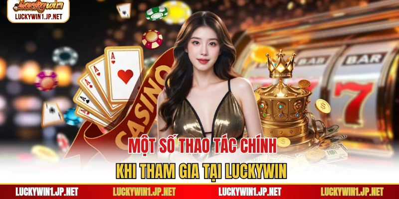 Một số thao tác chính khi tham gia tại Luckywin Một số thao tác chính khi tham gia tại Luckywin