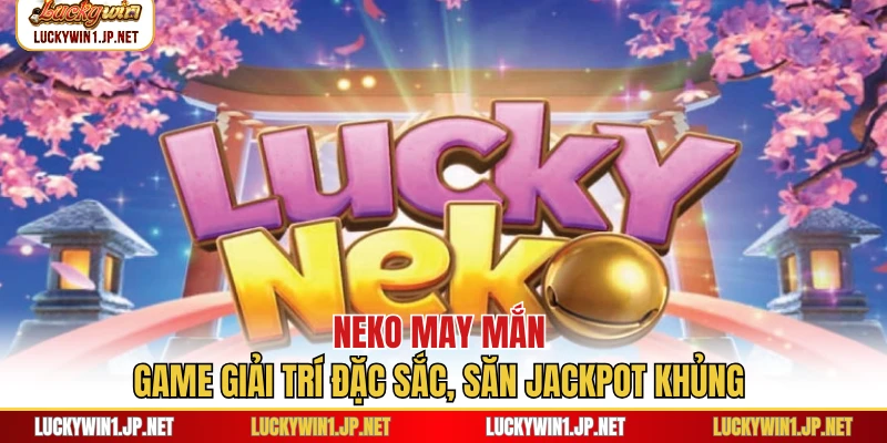 Neko May Mắn - Game Giải Trí Đặc Sắc, Săn Jackpot Khủng