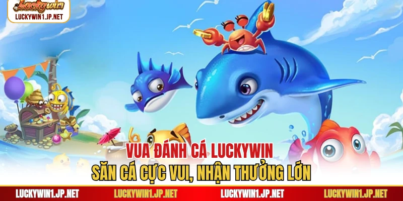 Vua Đánh Cá Luckywin - Săn Cá Cực Vui, Nhận Thưởng Lớn